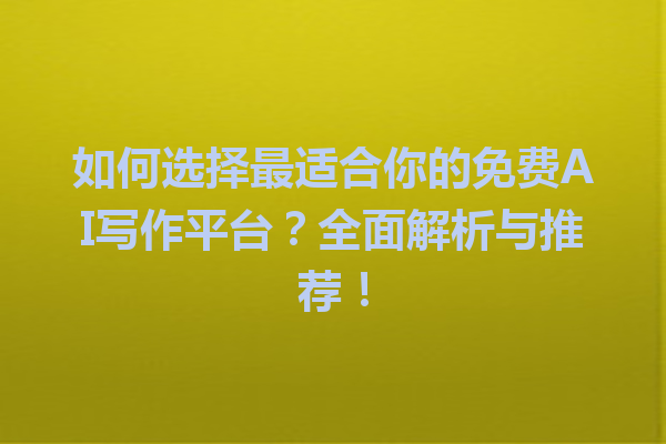 如何选择最适合你的免费AI写作平台？全面解析与推荐！