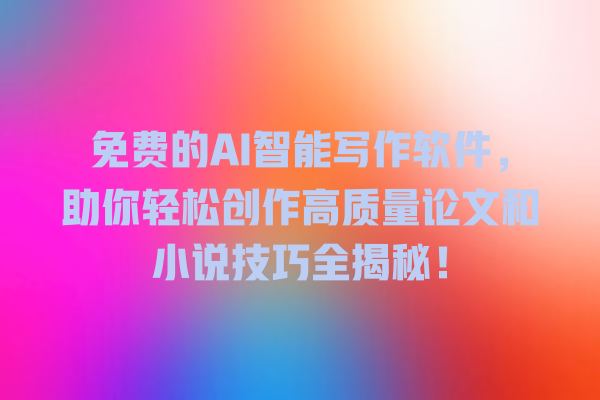 免费的 AI 智能写作软件,助你轻松创作高质量论文和小说技巧全揭秘! 免费的 AI 智能写作软件,助你轻松创作高质量论文和小说技巧全揭秘!