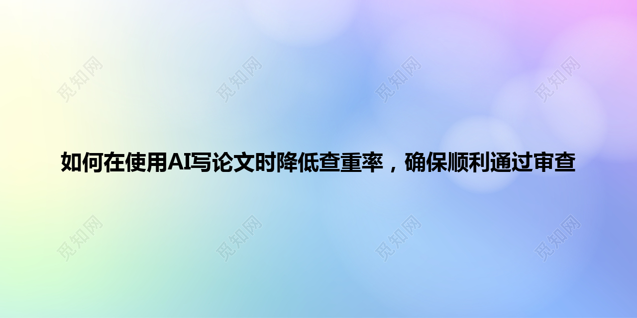 如何在使用 AI 写论文时降低查重率,确保顺利通过审查 如何在使用 AI 写论文时降低查重率,确保顺利通过审查