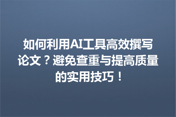 如何利用 AI 工具高效撰写论文?避免查重与提高质量的实用技巧! 如何利用 AI 工具高效撰写论文?避免查重与提高质量的实用技巧!