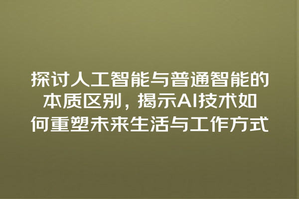探讨人工智能与普通智能的本质区别,揭示 AI 技术如何重塑未来生活与工作方式 探讨人工智能与普通智能的本质区别,揭示 AI 技术如何重塑未来生活与工作方式