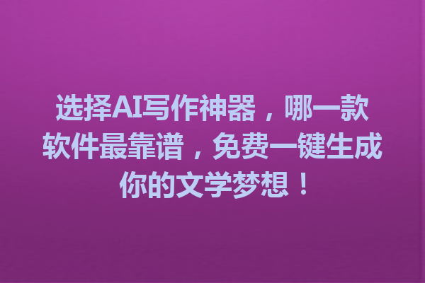 选择 AI 写作神器,哪一款软件最靠谱,免费一键生成你的文学梦想! 选择 AI 写作神器,哪一款软件最靠谱,免费一键生成你的文学梦想!