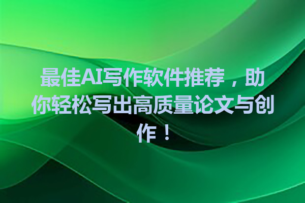 最佳 AI 写作软件推荐,助你轻松写出高质量论文与创作! 最佳 AI 写作软件推荐,助你轻松写出高质量论文与创作!