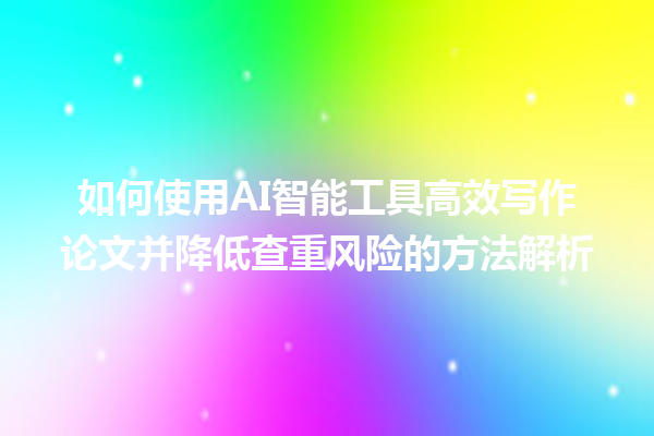 如何使用 AI 智能工具高效写作论文并降低查重风险的方法解析 如何使用 AI 智能工具高效写作论文并降低查重风险的方法解析