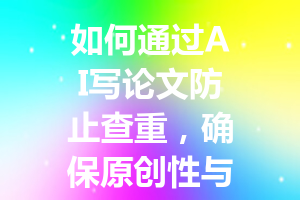 如何通过 AI 写论文防止查重,确保原创性与低重复率的有效策略 如何通过 AI 写论文防止查重,确保原创性与低重复率的有效策略