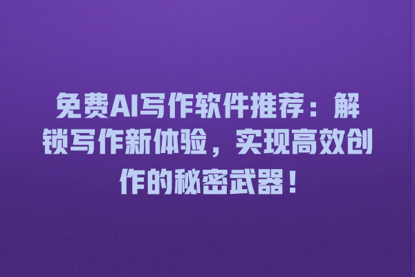 免费 AI 写作软件推荐:解锁写作新体验,实现高效创作的秘密武器! 免费 AI 写作软件推荐:解锁写作新体验,实现高效创作的秘密武器!
