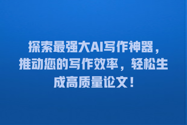 探索最强大 AI 写作神器,推动您的写作效率,轻松生成高质量论文! 探索最强大 AI 写作神器,推动您的写作效率,轻松生成高质量论文!
