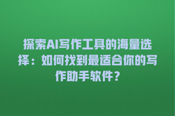 探索 AI 写作工具的海量选择:如何找到最适合你的写作助手软件? 探索 AI 写作工具的海量选择:如何找到最适合你的写作助手软件?