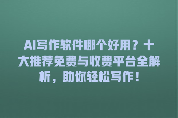 AI 写作软件哪个好用?十大推荐免费与收费平台全解析,助你轻松写作! AI 写作软件哪个好用?十大推荐免费与收费平台全解析,助你轻松写作!