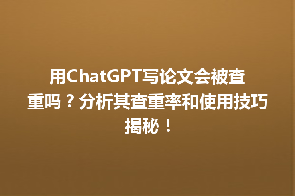 用 ChatGPT 写论文会被查重吗?分析其查重率和使用技巧揭秘! 用 ChatGPT 写论文会被查重吗?分析其查重率和使用技巧揭秘!