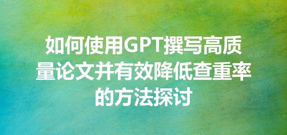 如何使用 GPT 撰写高质量论文并有效降低查重率的方法探讨 如何使用 GPT 撰写高质量论文并有效降低查重率的方法探讨
