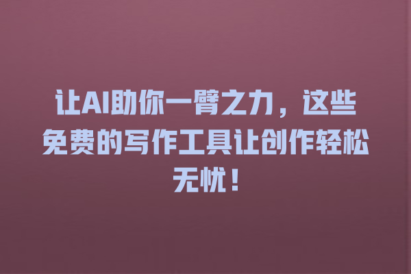 让 AI 助你一臂之力,这些免费的写作工具让创作轻松无忧! 让 AI 助你一臂之力,这些免费的写作工具让创作轻松无忧!