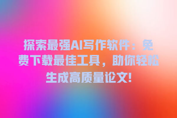 探索最强 AI 写作软件:免费下载最佳工具,助你轻松生成高质量论文! 探索最强 AI 写作软件:免费下载最佳工具,助你轻松生成高质量论文!