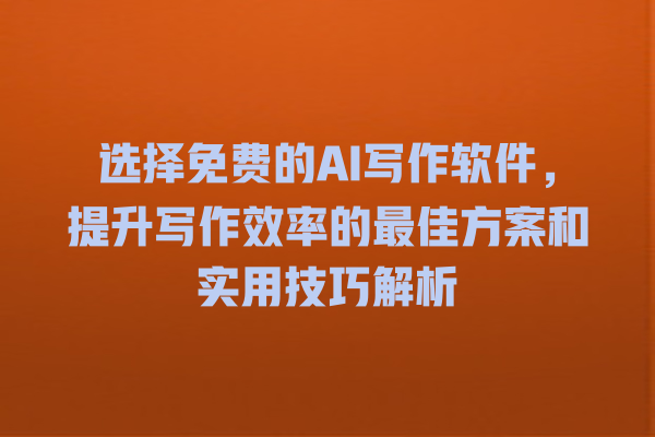 选择免费的 AI 写作软件,提升写作效率的最佳方案和实用技巧解析 选择免费的 AI 写作软件,提升写作效率的最佳方案和实用技巧解析