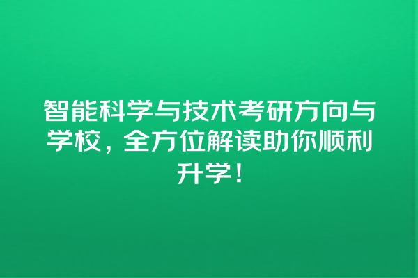 智能科学与技术考研方向与学校,全方位解读助你顺利升学! 智能科学与技术考研方向与学校,全方位解读助你顺利升学!