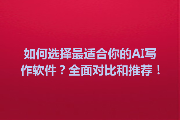 如何选择最适合你的 AI 写作软件?全面对比和推荐! 如何选择最适合你的 AI 写作软件?全面对比和推荐!