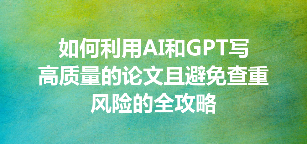 如何利用 AI 和 GPT 写高质量的论文且避免查重风险的全攻略 如何利用 AI 和 GPT 写高质量的论文且避免查重风险的全攻略