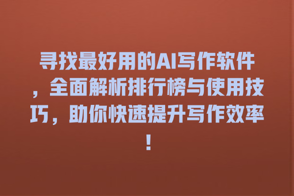 寻找最好用的 AI 写作软件,全面解析排行榜与使用技巧,助你快速提升写作效率! 寻找最好用的 AI 写作软件,全面解析排行榜与使用技巧,助你快速提升写作效率!