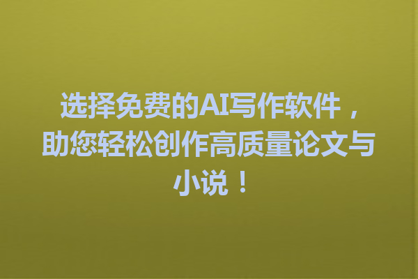 选择免费的AI写作软件，助您轻松创作高质量论文与小说！