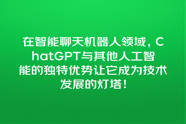 在智能聊天机器人领域,ChatGPT 与其他人工智能的独特优势让它成为技术发展的灯塔! 在智能聊天机器人领域,ChatGPT 与其他人工智能的独特优势让它成为技术发展的灯塔!