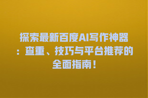 探索最新百度 AI 写作神器:查重、技巧与平台推荐的全面指南! 探索最新百度 AI 写作神器:查重、技巧与平台推荐的全面指南!