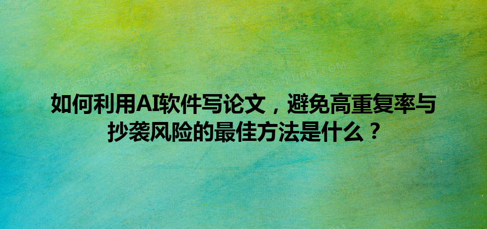 如何利用 AI 软件写论文,避免高重复率与抄袭风险的最佳方法是什么? 如何利用 AI 软件写论文,避免高重复率与抄袭风险的最佳方法是什么?