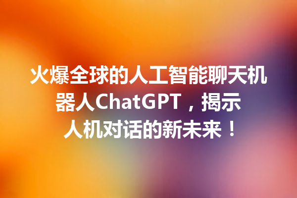 火爆全球的人工智能聊天机器人 ChatGPT,揭示人机对话的新未来! 火爆全球的人工智能聊天机器人 ChatGPT,揭示人机对话的新未来!