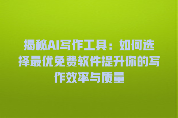 揭秘 AI 写作工具:如何选择最优免费软件提升你的写作效率与质量 揭秘 AI 写作工具:如何选择最优免费软件提升你的写作效率与质量