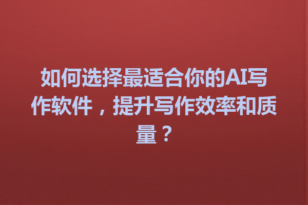 如何选择最适合你的 AI 写作软件,提升写作效率和质量? 如何选择最适合你的 AI 写作软件,提升写作效率和质量?