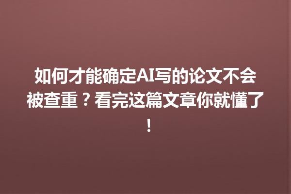 如何才能确定 AI 写的论文不会被查重?看完这篇文章你就懂了! 如何才能确定 AI 写的论文不会被查重?看完这篇文章你就懂了!