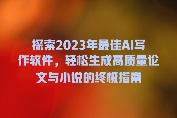 探索 2023 年最佳 AI 写作软件,轻松生成高质量论文与小说的终极指南 探索 2023 年最佳 AI 写作软件,轻松生成高质量论文与小说的终极指南