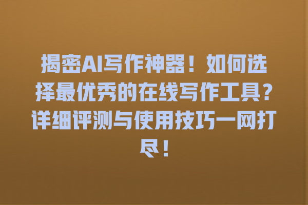 揭密 AI 写作神器!如何选择最优秀的在线写作工具?详细评测与使用技巧一网打尽! 揭密 AI 写作神器!如何选择最优秀的在线写作工具?详细评测与使用技巧一网打尽!