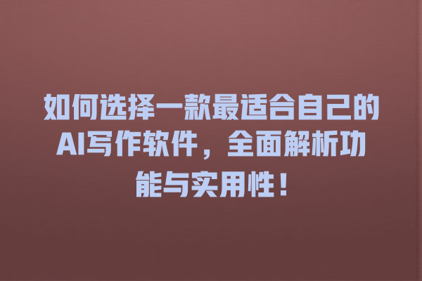 如何选择一款最适合自己的 AI 写作软件,全面解析功能与实用性! 如何选择一款最适合自己的 AI 写作软件,全面解析功能与实用性!