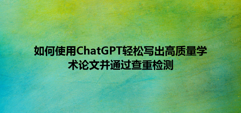 如何使用 ChatGPT 轻松写出高质量学术论文并通过查重检测 如何使用 ChatGPT 轻松写出高质量学术论文并通过查重检测