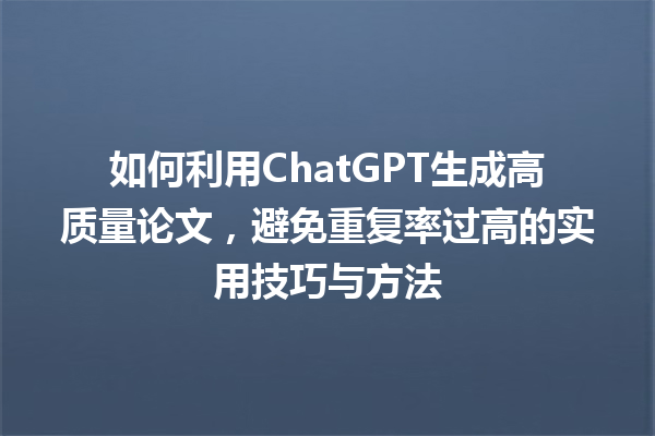 如何利用 ChatGPT 生成高质量论文,避免重复率过高的实用技巧与方法 如何利用 ChatGPT 生成高质量论文,避免重复率过高的实用技巧与方法