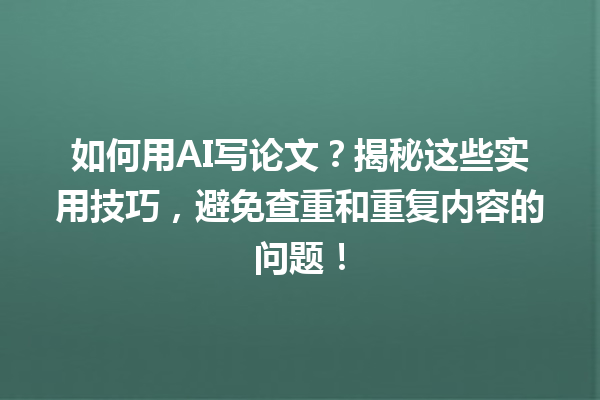 如何用 AI 写论文?揭秘这些实用技巧,避免查重和重复内容的问题! 如何用 AI 写论文?揭秘这些实用技巧,避免查重和重复内容的问题!