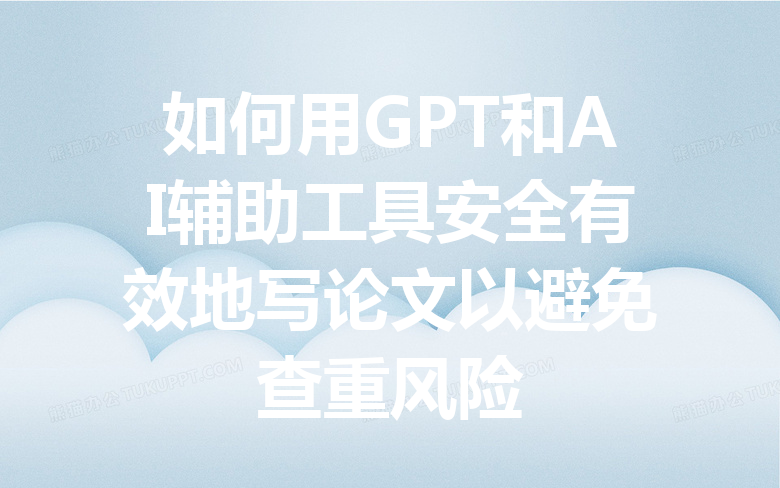 如何用 GPT 和 AI 辅助工具安全有效地写论文以避免查重风险 如何用 GPT 和 AI 辅助工具安全有效地写论文以避免查重风险