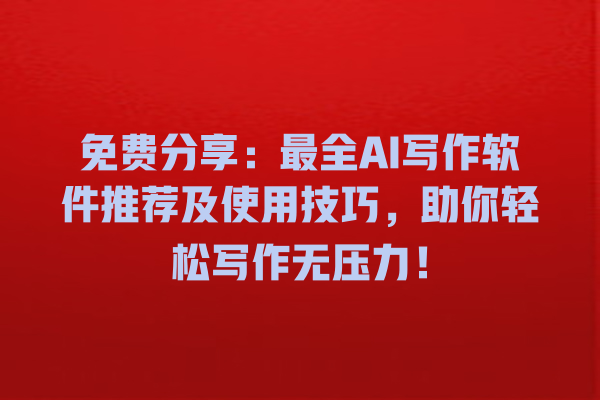 免费分享:最全 AI 写作软件推荐及使用技巧,助你轻松写作无压力! 免费分享:最全 AI 写作软件推荐及使用技巧,助你轻松写作无压力!