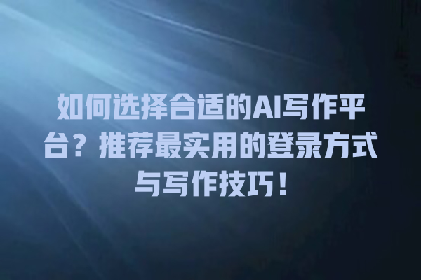 如何选择合适的 AI 写作平台?推荐最实用的登录方式与写作技巧! 如何选择合适的 AI 写作平台?推荐最实用的登录方式与写作技巧!