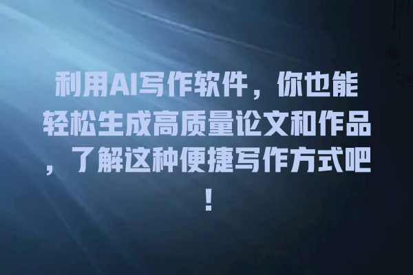 利用 AI 写作软件,你也能轻松生成高质量论文和作品,了解这种便捷写作方式吧! 利用 AI 写作软件,你也能轻松生成高质量论文和作品,了解这种便捷写作方式吧!