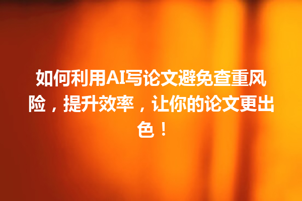 如何利用 AI 写论文避免查重风险,提升效率,让你的论文更出色! 如何利用 AI 写论文避免查重风险,提升效率,让你的论文更出色!