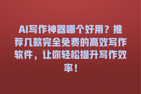 AI 写作神器哪个好用?推荐几款完全免费的高效写作软件,让你轻松提升写作效率! AI 写作神器哪个好用?推荐几款完全免费的高效写作软件,让你轻松提升写作效率!