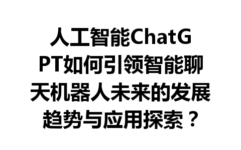 人工智能ChatGPT如何引领智能聊天机器人未来的发展趋势与应用探索？