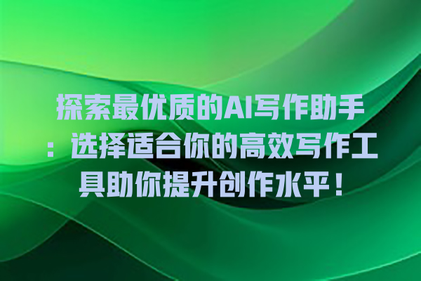 探索最优质的 AI 写作助手：选择适合你的高效写作工具助你提升创作水平！