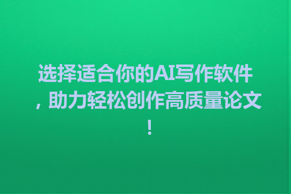选择适合你的AI写作软件，助力轻松创作高质量论文！