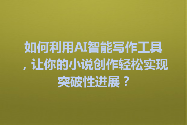 如何利用 AI 智能写作工具,让你的小说创作轻松实现突破性进展? 如何利用 AI 智能写作工具,让你的小说创作轻松实现突破性进展?
