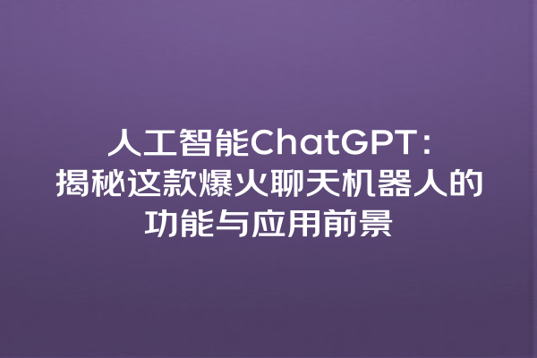 人工智能 ChatGPT:揭秘这款爆火聊天机器人的功能与应用前景 人工智能 ChatGPT:揭秘这款爆火聊天机器人的功能与应用前景