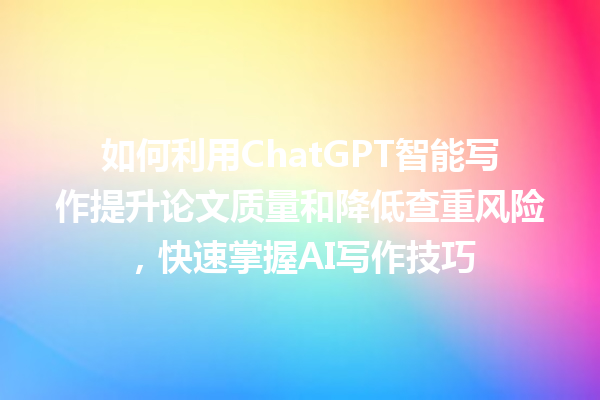 如何利用 ChatGPT 智能写作提升论文质量和降低查重风险,快速掌握 AI 写作技巧 如何利用 ChatGPT 智能写作提升论文质量和降低查重风险,快速掌握 AI 写作技巧