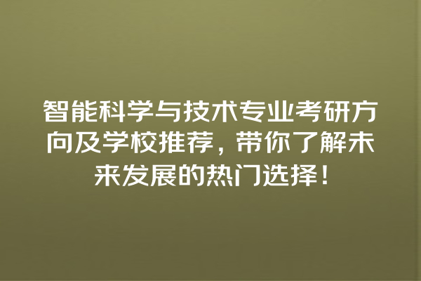 智能科学与技术专业考研方向及学校推荐,带你了解未来发展的热门选择! 智能科学与技术专业考研方向及学校推荐,带你了解未来发展的热门选择!