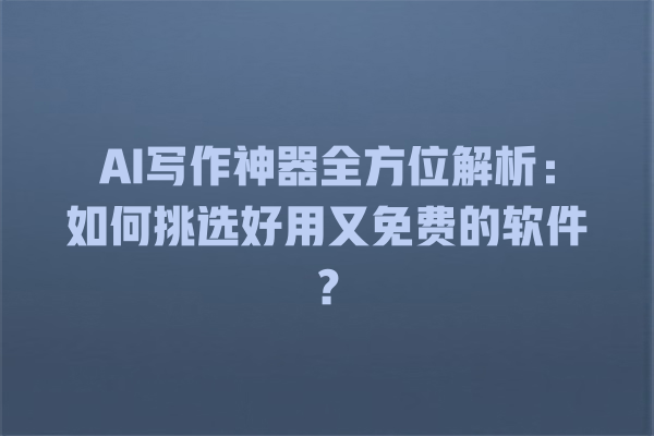 AI 写作神器全方位解析:如何挑选好用又免费的软件? AI 写作神器全方位解析:如何挑选好用又免费的软件?